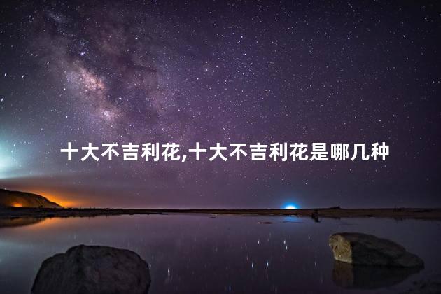 十大不吉利花,十大不吉利花是哪几种